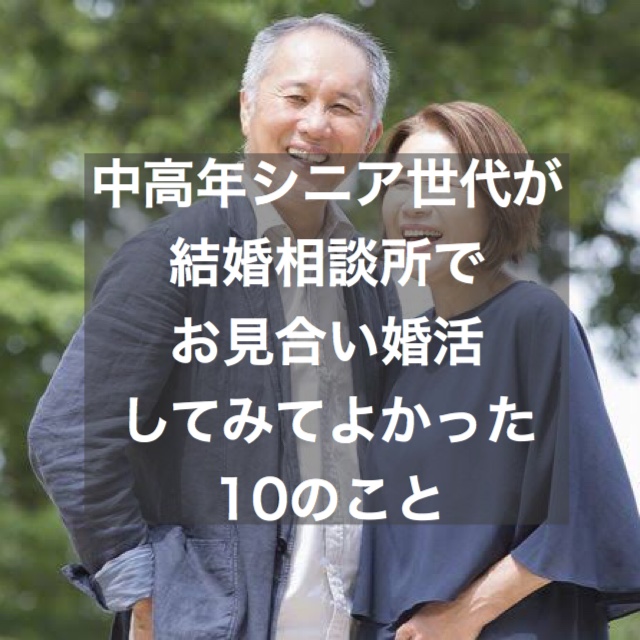 中高年シニア世代がお見合い婚活してみてよかった１０のこと 結婚相談所ブライダルゼルム 東京 銀座