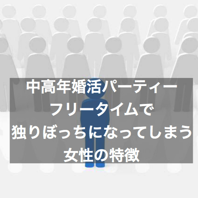 中高年婚活パーティーのフリータイムで独りぼっちになってしまう女性の特徴5パターン 結婚相談所ブライダルゼルム 東京 銀座