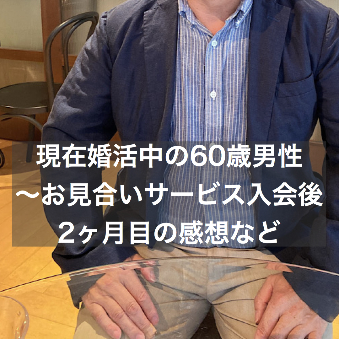 現在婚活中の60歳男性 お見合いサービス入会後二ヶ月目の感想など 結婚相談所ブライダルゼルム 東京 銀座