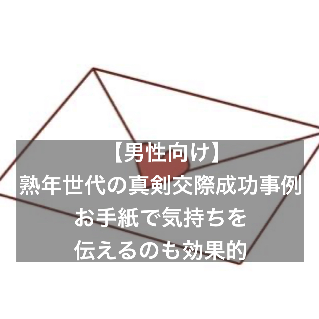 男性向け 熟年世代の真剣交際成功事例 お手紙で気持ちを伝えるのも効果的 結婚相談所ブライダルゼルム 東京 銀座