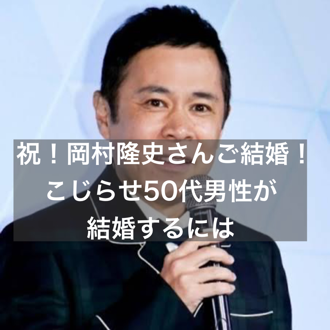 祝 岡村隆史さんご結婚 こじらせ50代男性が結婚するには 結婚相談所ブライダルゼルム 東京 銀座