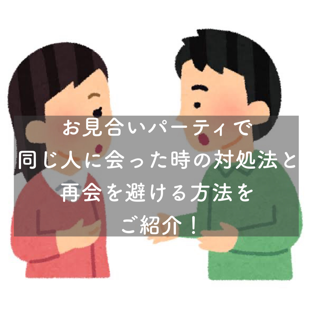 お見合いパーティーで同じ人に会った時の対処法と再会を避ける方法をご紹介 結婚相談所ブライダルゼルム 東京 銀座